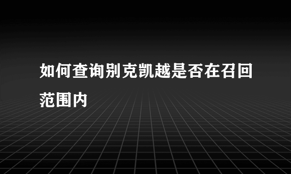 如何查询别克凯越是否在召回范围内