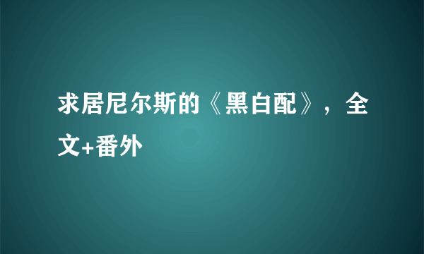 求居尼尔斯的《黑白配》，全文+番外