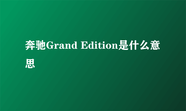 奔驰Grand Edition是什么意思