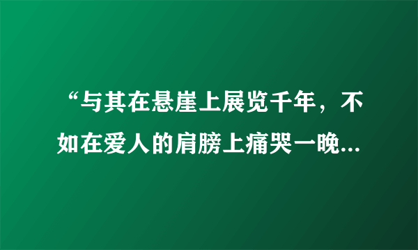 “与其在悬崖上展览千年，不如在爱人的肩膀上痛哭一晚”是谁说的？为什么要这样说？内涵是什么？