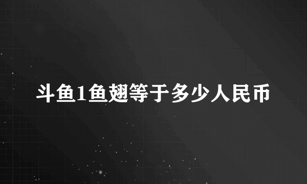 斗鱼1鱼翅等于多少人民币