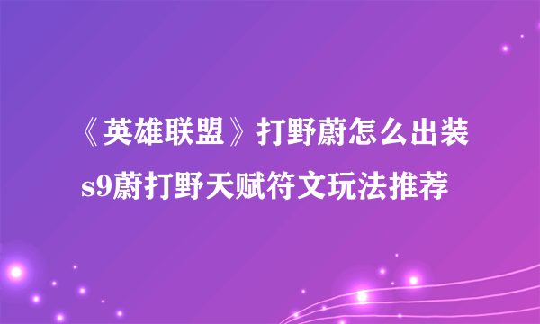 《英雄联盟》打野蔚怎么出装 s9蔚打野天赋符文玩法推荐