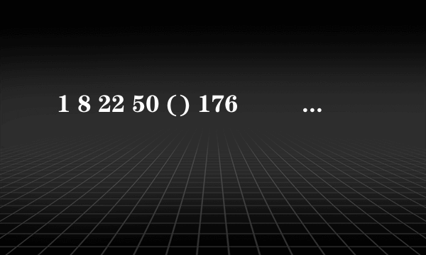 1 8 22 50 () 176         1 4 27（）3125         1 3 5 11（）43       2 3 8 18 24 81（）（）