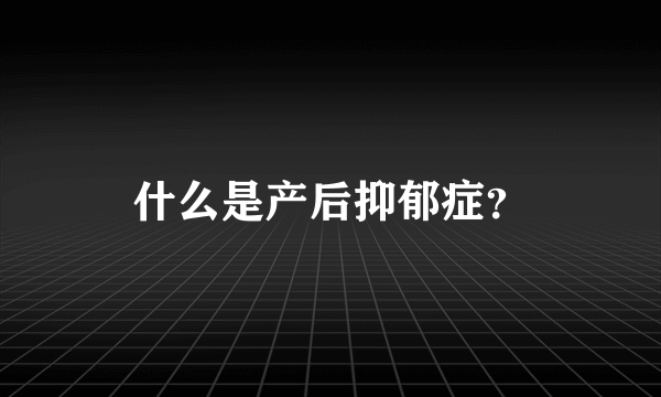 什么是产后抑郁症？