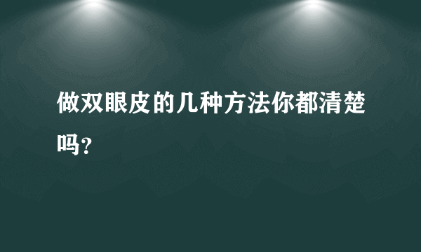 做双眼皮的几种方法你都清楚吗？