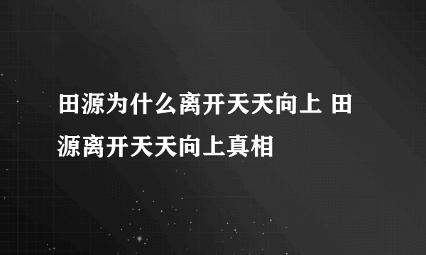 田源为什么离开天天向上 田源离开天天向上真相