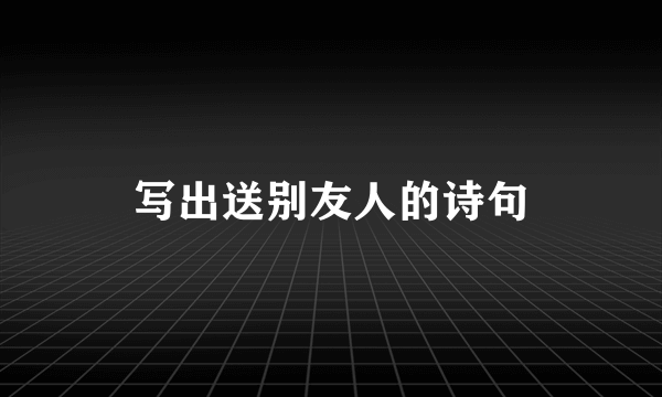 写出送别友人的诗句