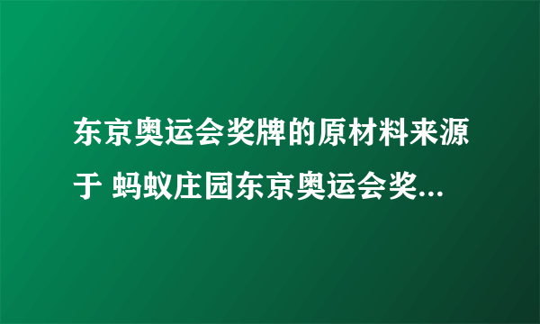 东京奥运会奖牌的原材料来源于 蚂蚁庄园东京奥运会奖牌材质8.1