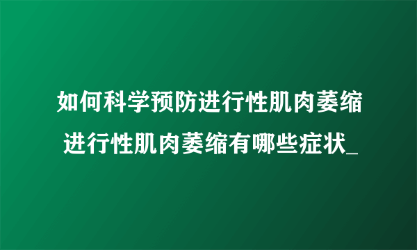 如何科学预防进行性肌肉萎缩 进行性肌肉萎缩有哪些症状_