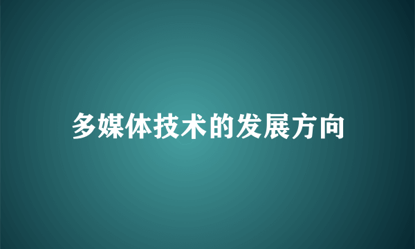 多媒体技术的发展方向