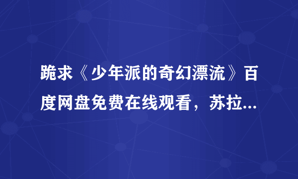 跪求《少年派的奇幻漂流》百度网盘免费在线观看，苏拉·沙玛主演的