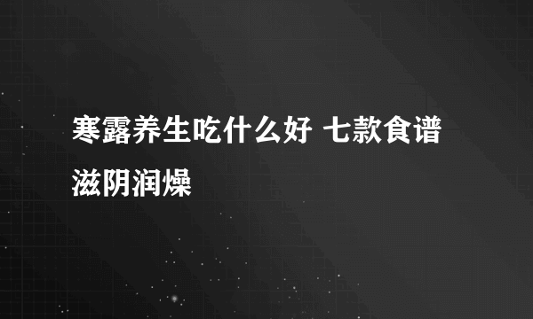 寒露养生吃什么好 七款食谱滋阴润燥