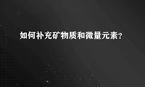 如何补充矿物质和微量元素？