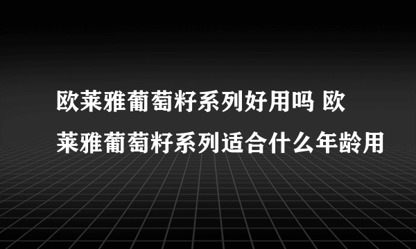 欧莱雅葡萄籽系列好用吗 欧莱雅葡萄籽系列适合什么年龄用