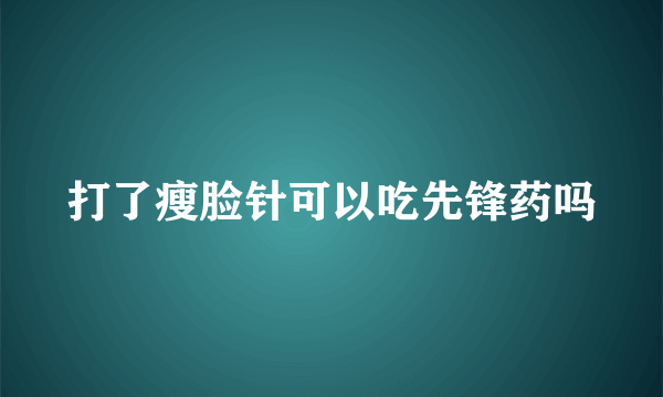 打了瘦脸针可以吃先锋药吗