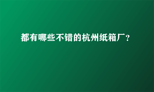 都有哪些不错的杭州纸箱厂？