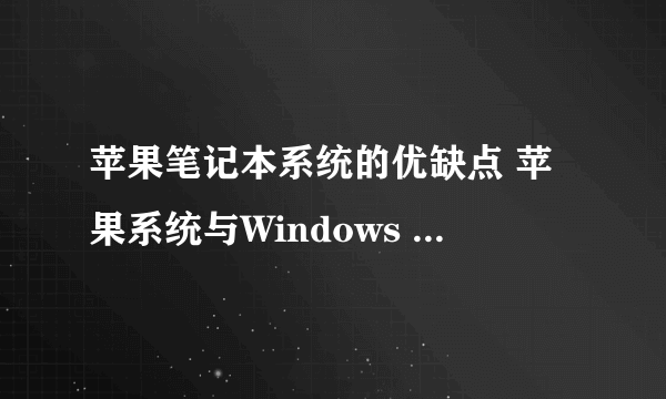 苹果笔记本系统的优缺点 苹果系统与Windows 系统哪个好