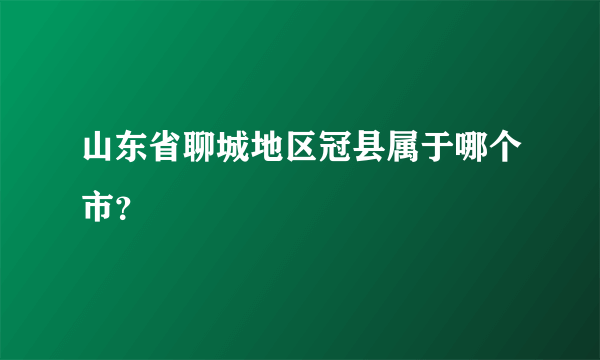 山东省聊城地区冠县属于哪个市？