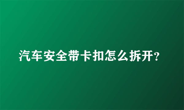 汽车安全带卡扣怎么拆开？