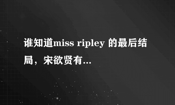 谁知道miss ripley 的最后结局，宋欲贤有没有和张美丽在一起啊？？？亲，呢要答案呀。