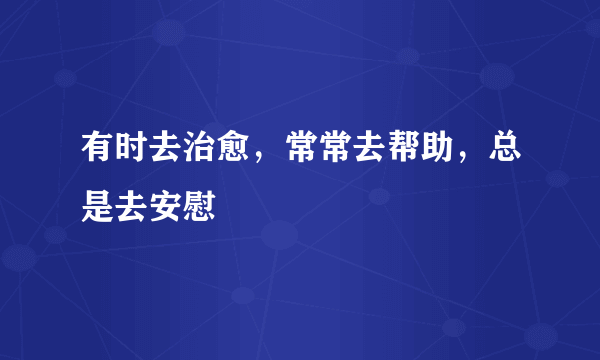 有时去治愈，常常去帮助，总是去安慰