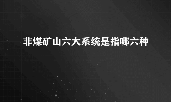 非煤矿山六大系统是指哪六种