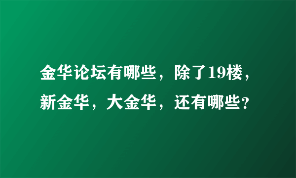 金华论坛有哪些，除了19楼，新金华，大金华，还有哪些？