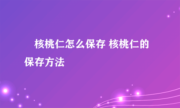 ​核桃仁怎么保存 核桃仁的保存方法