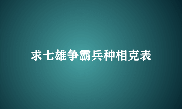 求七雄争霸兵种相克表