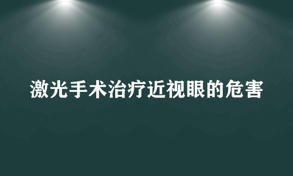 激光手术治疗近视眼的危害