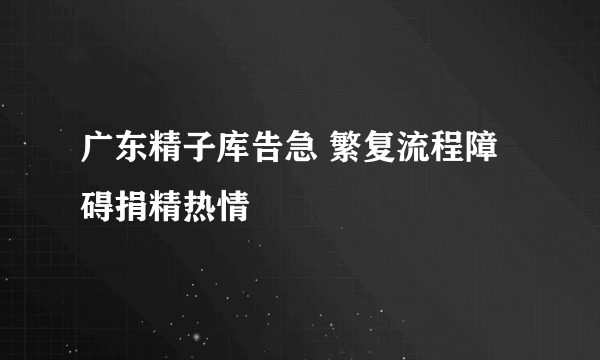 广东精子库告急 繁复流程障碍捐精热情