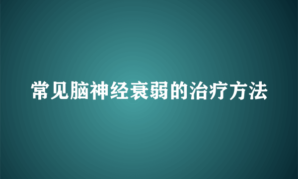 常见脑神经衰弱的治疗方法