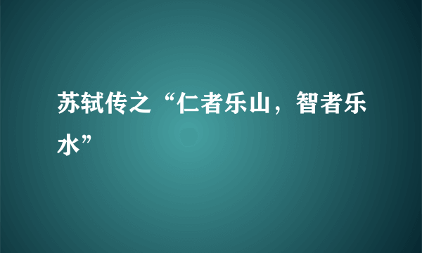 苏轼传之“仁者乐山，智者乐水”