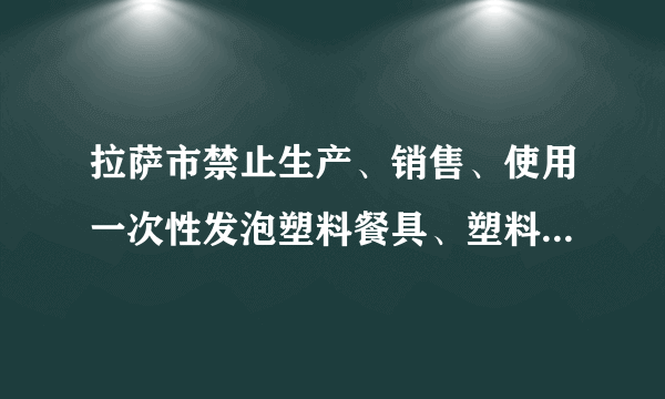 拉萨市禁止生产、销售、使用一次性发泡塑料餐具、塑料袋管理办法