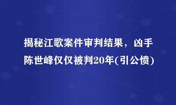 揭秘江歌案件审判结果，凶手陈世峰仅仅被判20年(引公愤)