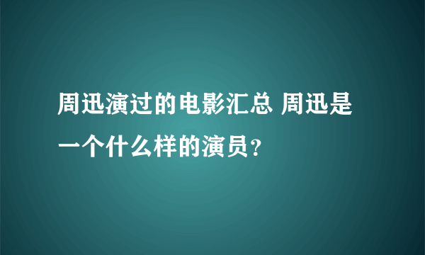 周迅演过的电影汇总 周迅是一个什么样的演员？