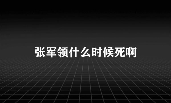 张军领什么时候死啊