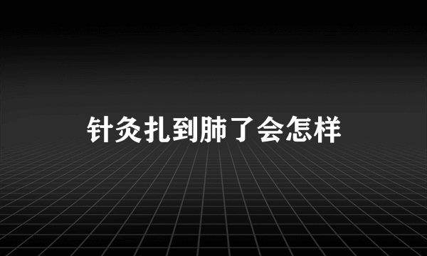 针灸扎到肺了会怎样