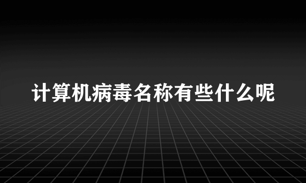 计算机病毒名称有些什么呢