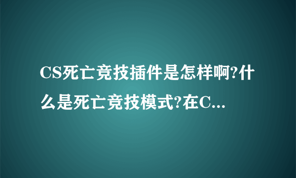 CS死亡竞技插件是怎样啊?什么是死亡竞技模式?在CS起源（CSS）里怎样开启?