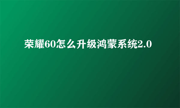 荣耀60怎么升级鸿蒙系统2.0