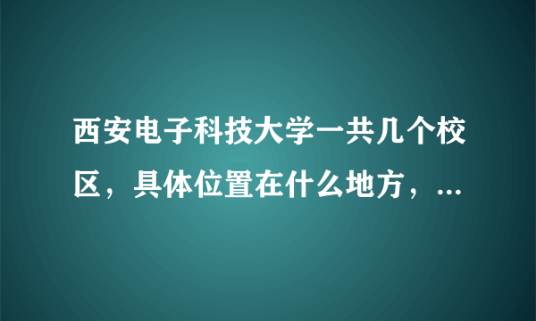 西安电子科技大学一共几个校区，具体位置在什么地方，新老校区都是什么学历？