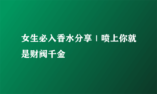 女生必入香水分享｜喷上你就是财阀千金