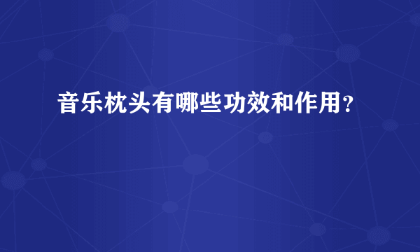 音乐枕头有哪些功效和作用？