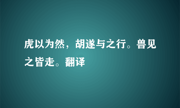 虎以为然，胡遂与之行。兽见之皆走。翻译