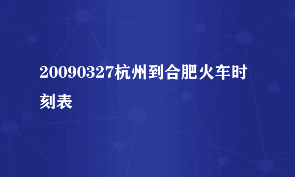 20090327杭州到合肥火车时刻表