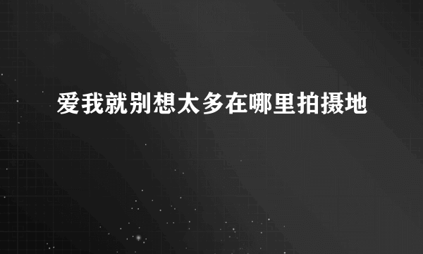 爱我就别想太多在哪里拍摄地