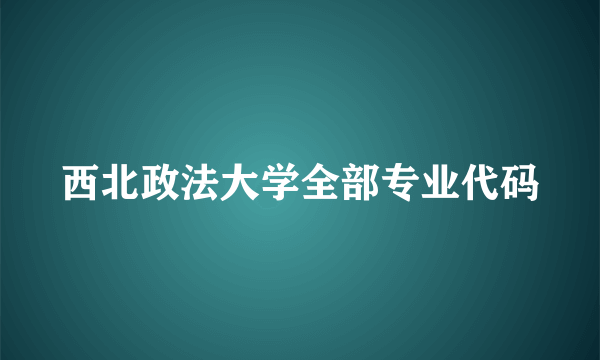 西北政法大学全部专业代码