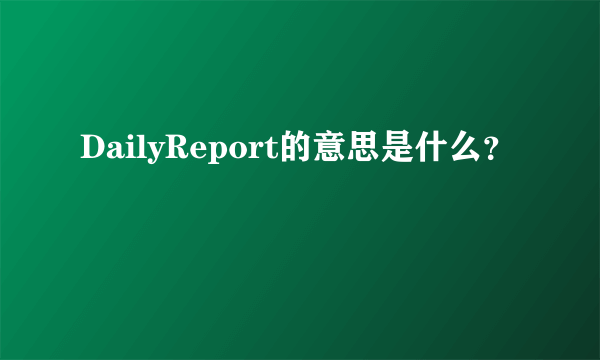 DailyReport的意思是什么？