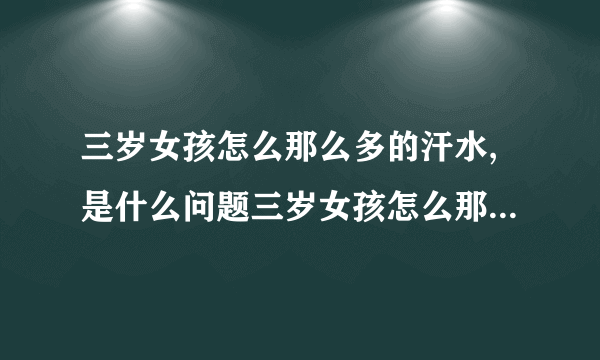 三岁女孩怎么那么多的汗水,是什么问题三岁女孩怎么那么...